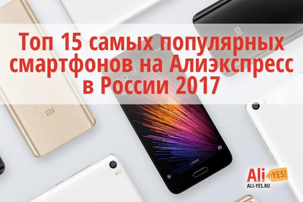 Топ 15 самых популярных смартфонов на Алиэкспресс в России 2017